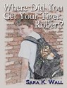 Where Did You Get Your Tiger, Robert? - Sara K. Wall - 9781301854059
