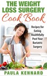The Weight Loss Surgery Cook Book: Recipes for Eating Healthfully Post Your Bariatric Surgery - Paula Kennard - 9781301857814