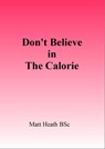 Don't Believe in the Calorie - Matt Heath - 9781301894970