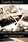 Family History! How to Turn Your Genealogy Into a Lasting Legacy - Lamont Clark - 9781301956005