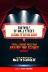 The Wolf Of Wall Street - Ultimate Trivia Book: Trivia, Curious Facts And Behind The Scenes Secrets Of The Film Directed By Martin Scorsese - Filmic Universe - 9781304614247
