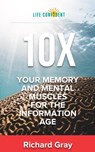 10X Your Memory and Mental Muscles For The Information Age - Richard Gray - 9781310003806