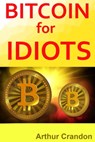 Bitcoin for Idiots - Arthur Crandon - 9781310031311
