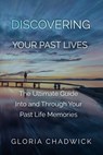 Discovering Your Past Lives: The Ultimate Guide Into and Through Your Past Life Memories - Gloria Chadwick - 9781310204753