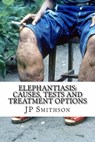 Elephantiasis: Causes, Tests and Treatment Options - JP Smithson - 9781310212765
