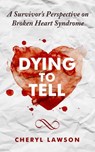 Dying to Tell: A Survivor's Perspective On Broken Heart Syndrome - Cheryl Lawson - 9781310301353