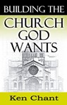 Building the Church God Wants - Ken Chant - 9781310308215