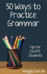 Fifty Ways to Practice Grammar: Tips for ESL/EFL Students - Maggie Sokolik - 9781310351952