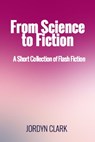 From Science to Fiction: A Short Collection of Flash Fiction - Jordyn Clark - 9781310534225