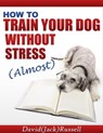 How To Train Your Dog Without Stress (Almost) - David "Jack" Russell - 9781310559747