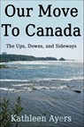 Our Move to Canada: The Ups, Downs, and Sideways - Kathleen Ayers - 9781310626128