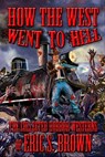 How The West Went To Hell: The Collected Horror Westerns of Eric S. Brown - Eric S. Brown - 9781310654725