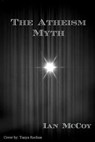 The Atheism Myth - Ian McCoy - 9781310731754