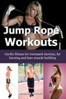 Jump Rope Workouts – Cardio fitness for increased stamina, lean muscle building and fat burning - Anthony Anholt - 9781310750076