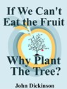 If We Can't Eat the Fruit, Why Plant the Tree - John Dickinson - 9781310768767