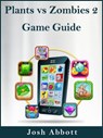 Plants vs Zombies 2 Game Guide - Josh Abbott - 9781310819506