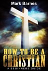 How to be a Christian: A Beginners Guide - Mark Barnes - 9781310879357