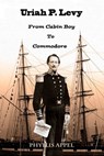 Uriah Levy: From Cabin Boy to Commodore - Phyllis Appel - 9781310982514