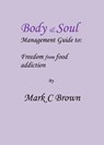 Body & Soul management Guide to: Freedom from food addiction - Mark C Brown - 9781311016195