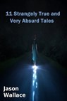 11 Strangely True and Very Absurd Tales - Jason Wallace - 9781311096579