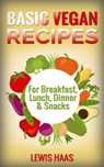 Basic Vegan Recipes: For Breakfast, Lunch, Dinner & Snacks - Lewis Haas - 9781311108777