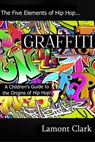 Graffiti: A Children's Guide to the Origin's of Hip Hop - Lamont Clark - 9781311131577