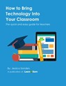 How to Bring Technology Into Your Classroom: The quick and easy guide for teachers - Jessica Sanders - 9781311191786