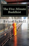 The Five-Minute Buddhist: Getting Started in Buddhism the Simple Way - Brian Schell - 9781311214188