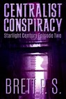 Centralist Conspiracy: Starlight Century Episode Two - Brett P. S. - 9781311222893