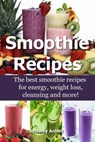Smoothie Recipes: The Best Smoothie Recipes for Increased Energy, Weight Loss, Cleansing and more! - Anthony Anholt - 9781311256683