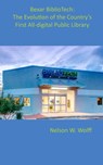 Bexar BiblioTech: The Evolution of the Country's First All-digital Public Library - Nelson W. Wolff - 9781311306586