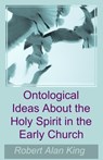 Ontological Ideas About the Holy Spirit in the Early Church - Robert Alan King - 9781311311832