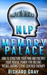NLP Memory Palace: How To Structure Your Mind And Multiply Your Mental Power For Instant Recall During Client Centred Therapy - Richard Gray - 9781311342324