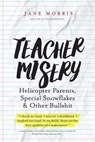 Teacher Misery: Helicopter Parents, Special Snowflakes and Other Bullshit - Jane Morris - 9781311350176