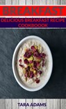 Breakfast: Delicious Breakfast Recipe Cookbook - Tara Adams - 9781311447425
