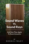 Sound Waves Vs Sound Rays And How They Apply To Room Acoustics - Dennis Foley - 9781311449221