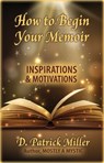 How to Begin Your Memoir: Inspirations & Motivations - D. Patrick Miller - 9781311491398