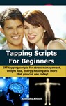 Tapping Scripts For Beginners: EFT Tapping Scripts For Stress Management, Weight Loss, Energy Healing And More That You Can Use Today! - Anthony Anholt - 9781311492852