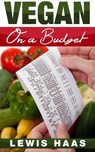 Vegan on a Budget: Making Veganism an Affordable Lifestyle - Lewis Haas - 9781311508874