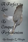 A Perfect Love to Conquer Perfectionism - Jennifer Z. Wright - 9781311513557