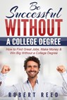 Be Successful Without A College Degree: How to Find Great Jobs, Make Money and Win Big Without a College Degree - Robert Reed - 9781311545213