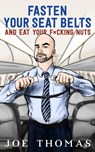 Fasten Your Seat Belts and Eat Your Fucking Nuts - Joe Thomas - 9781311547262