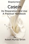 Biopolymers Casein Its Preparation And Use A Practical Handbook - Robert Murray-Smith - 9781311550231