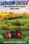 Abraham Lincoln: The Formative Years 1809-1841 - Mary Beth Smith - 9781311554628