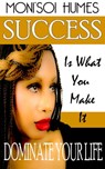 Success Is What You Make It -Dominate Your Life - MonisoiHumes - 9781311605153