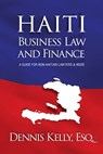 Haiti Business Law & Finance - Dennis Kelly, Esq. - 9781311660619