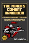 The Miner’s Combat Handbook: 50+ Unofficial Minecraft Strategies For Combat Handbook Exposed - The Blokehead - 9781311693075
