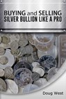 Buying and Selling Silver Bullion Like a Pro - Doug West - 9781311695574