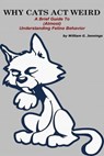 WHY CATS ACT WEIRD : A Brief Guide to (Almost) Understanding Feline Behavior - William G Jennings - 9781311742148