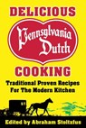 Delicious Pennsylvania Dutch Cooking: 172 Traditional Proven Recipes For The Modern Kitchen - Abraham Stoltzfus - 9781311750853
